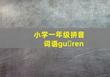 小学一年级拼音词语gu ren